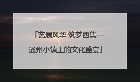 艺展风华·筑梦西集—通州小镇上的文化盛宴