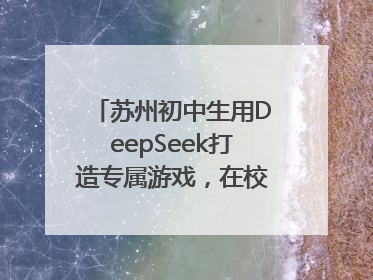 苏州初中生用DeepSeek打造专属游戏，在校园里火了！