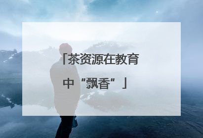 茶资源在教育中“飘香”