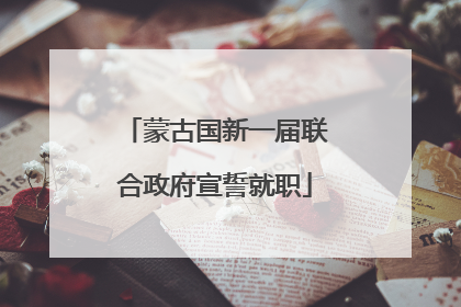 蒙古国新一届联合政府宣誓就职