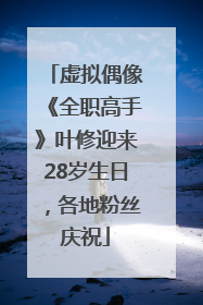 虚拟偶像《全职高手》叶修迎来28岁生日，各地粉丝庆祝
