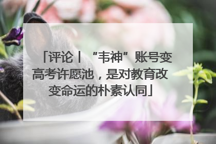 评论丨“韦神”账号变高考许愿池，是对教育改变命运的朴素认同