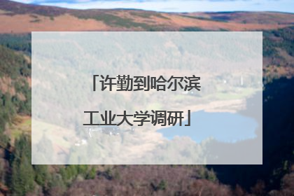 许勤到哈尔滨工业大学调研