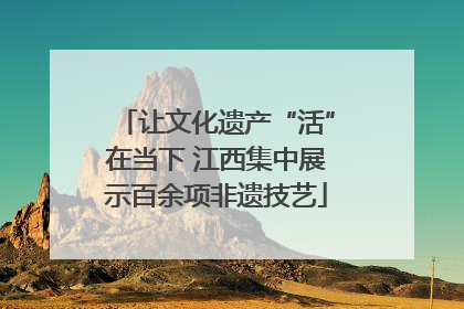 让文化遗产“活”在当下 江西集中展示百余项非遗技艺
