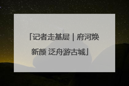 记者走基层｜府河焕新颜 泛舟游古城