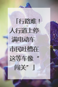 行路难！人行道上停满电动车 市民吐槽在这等车像“闯关”