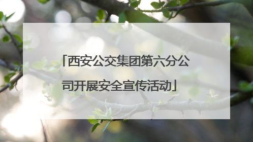 西安公交集团第六分公司开展安全宣传活动