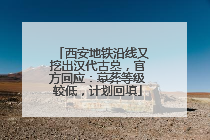 西安地铁沿线又挖出汉代古墓，官方回应：墓葬等级较低，计划回填