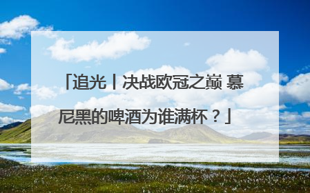 追光丨决战欧冠之巅 慕尼黑的啤酒为谁满杯？