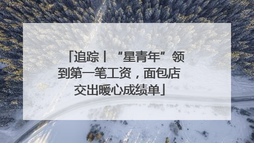 追踪丨“星青年”领到第一笔工资，面包店交出暖心成绩单