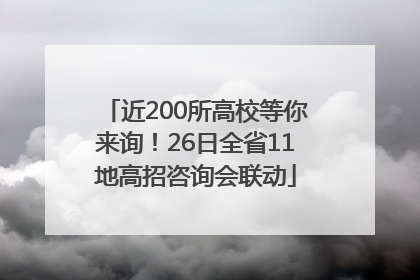 近200所高校等你来询！26日全省11地高招咨询会联动
