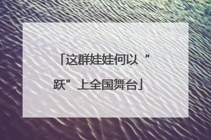 这群娃娃何以“跃”上全国舞台