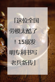 这位全国劳模太酷了！15项发明专利书写老兵新传
