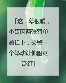 这一幕很暖，小哥因两张罚单被拦下，交警一个举动让他眼眶泛红