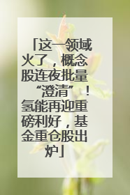 这一领域火了，概念股连夜批量“澄清”！氢能再迎重磅利好，基金重仓股出炉