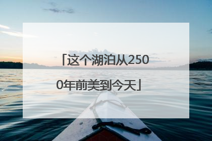 这个湖泊从2500年前美到今天