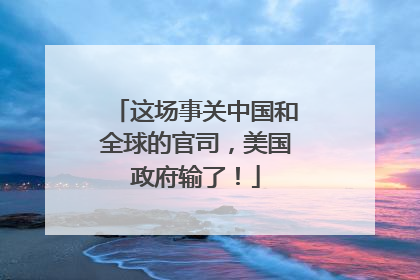 这场事关中国和全球的官司，美国政府输了！