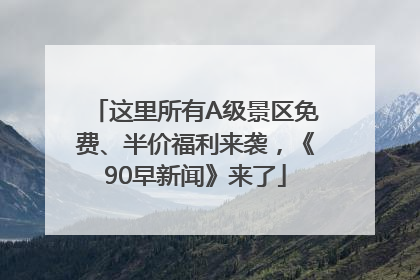 这里所有A级景区免费、半价福利来袭，《90早新闻》来了