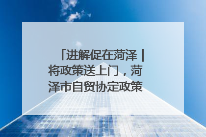 进解促在菏泽｜将政策送上门，菏泽市自贸协定政策专题宣讲会召开