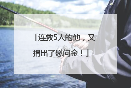 连救5人的他，又捐出了慰问金！