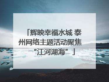 辉映幸福水城 泰州网络主题活动聚焦“江河湖海”