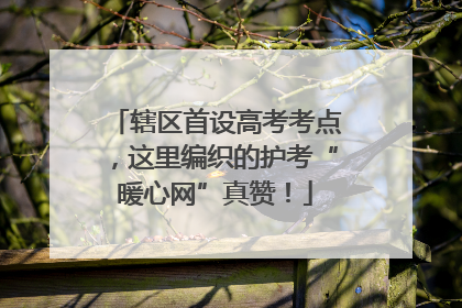 辖区首设高考考点，这里编织的护考“暖心网”真赞！