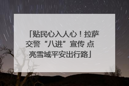 贴民心入人心！拉萨交警“八进”宣传 点亮雪域平安出行路