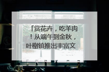 赏花卉，吃羊肉！从端午到金秋，叶榭镇推出丰富文旅活动邀您爽玩