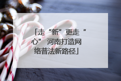 走“新”更走“心” 河南打造网络普法新路径