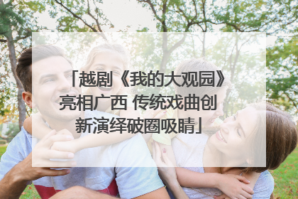 越剧《我的大观园》亮相广西 传统戏曲创新演绎破圈吸睛