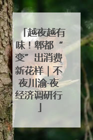 越夜越有味！郫都“变”出消费新花样｜不夜川渝·夜经济调研行