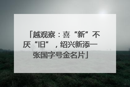 越观察：喜“新”不厌“旧”，绍兴新添一张国字号金名片