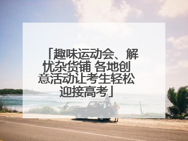 趣味运动会、解忧杂货铺 各地创意活动让考生轻松迎接高考