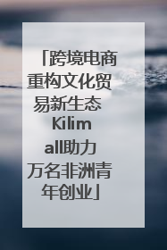跨境电商重构文化贸易新生态 Kilimall助力万名非洲青年创业