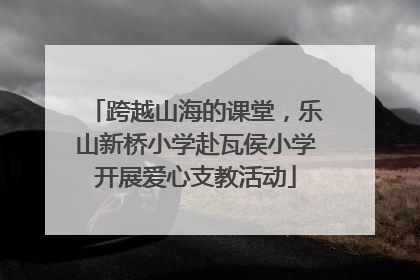 跨越山海的课堂，乐山新桥小学赴瓦侯小学开展爱心支教活动