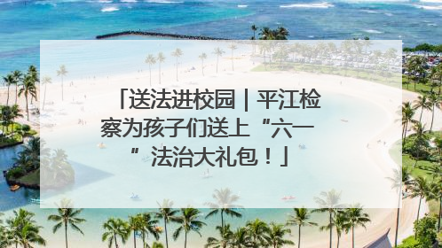 送法进校园｜平江检察为孩子们送上“六一”法治大礼包！