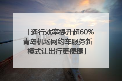 通行效率提升超60% 青岛机场网约车服务新模式让出行更便捷