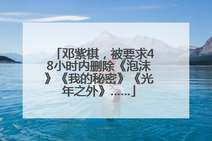 邓紫棋，被要求48小时内删除《泡沫》《我的秘密》《光年之外》……