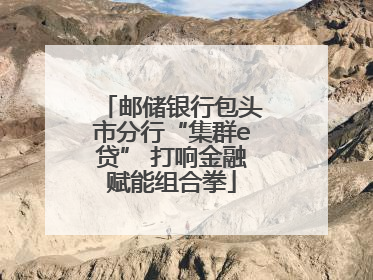 邮储银行包头市分行“集群e贷” 打响金融赋能组合拳