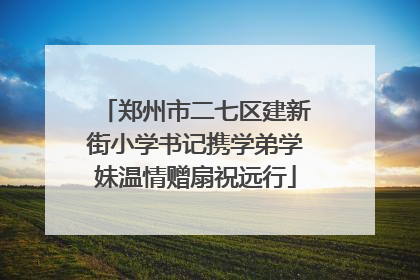 郑州市二七区建新街小学书记携学弟学妹温情赠扇祝远行