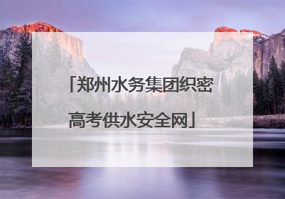 郑州水务集团织密高考供水安全网
