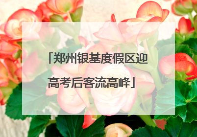 郑州银基度假区迎高考后客流高峰