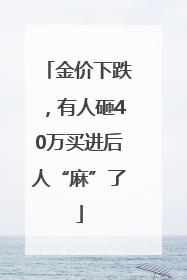 金价下跌，有人砸40万买进后人“麻”了