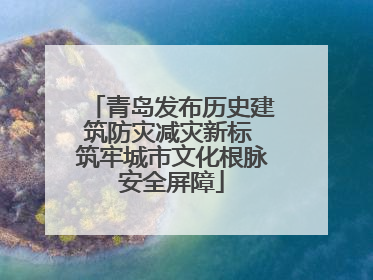 青岛发布历史建筑防灾减灾新标 筑牢城市文化根脉安全屏障
