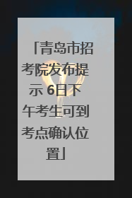 青岛市招考院发布提示 6日下午考生可到考点确认位置
