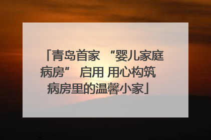 青岛首家 “婴儿家庭病房” 启用 用心构筑病房里的温馨小家