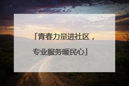 青春力量进社区，专业服务暖民心