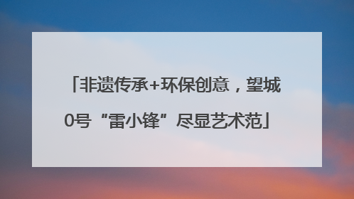 非遗传承+环保创意，望城0号“雷小锋”尽显艺术范