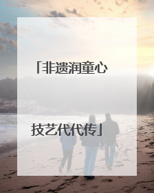 非遗润童心 技艺代代传