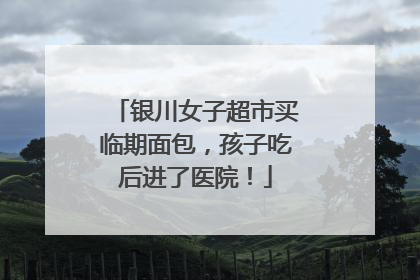 银川女子超市买临期面包，孩子吃后进了医院！